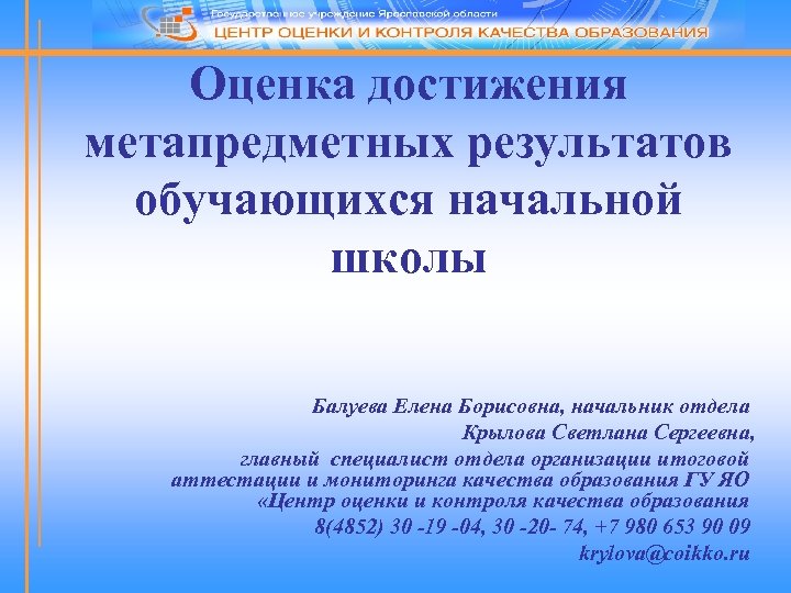 Оценка достижения метапредметных результатов обучающихся начальной школы Балуева Елена Борисовна, начальник отдела Крылова Светлана