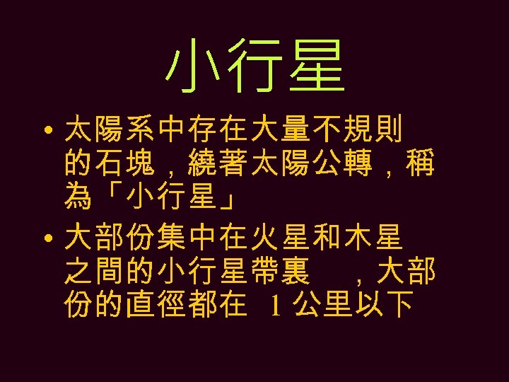 小行星 • 太陽系中存在大量不規則 的石塊，繞著太陽公轉，稱 為「小行星」 • 大部份集中在火星和木星 之間的小行星帶裏 ，大部 份的直徑都在 1 公里以下 