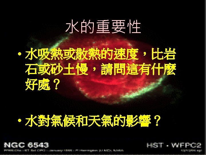 水的重要性 • 水吸熱或散熱的速度，比岩 石或砂土慢，請問這有什麼 好處？ • 水對氣候和天氣的影響？ 