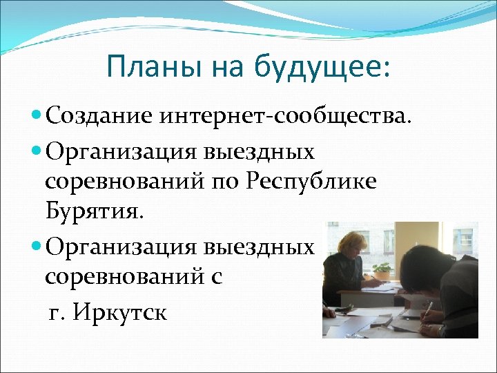 Планы на будущее: Создание интернет-сообщества. Организация выездных соревнований по Республике Бурятия. Организация выездных соревнований