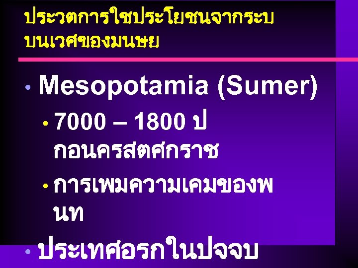 ประวตการใชประโยชนจากระบ บนเวศของมนษย • Mesopotamia (Sumer) – 1800 ป กอนครสตศกราช • การเพมความเคมของพ นท • 7000