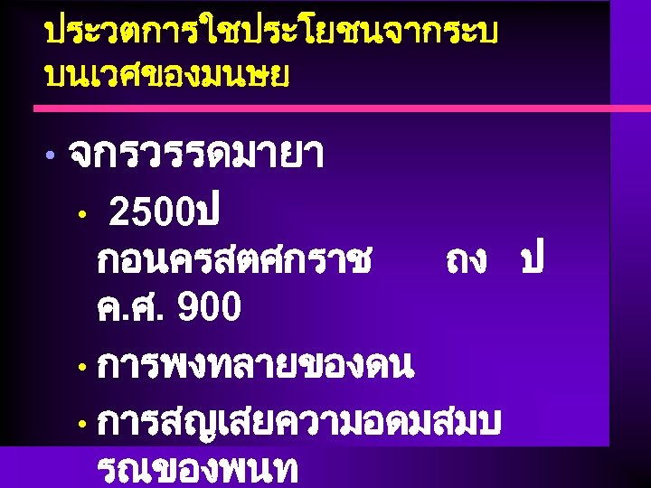 ประวตการใชประโยชนจากระบ บนเวศของมนษย • จกรวรรดมายา 2500ป กอนครสตศกราช ถง ป ค. ศ. 900 • การพงทลายของดน •