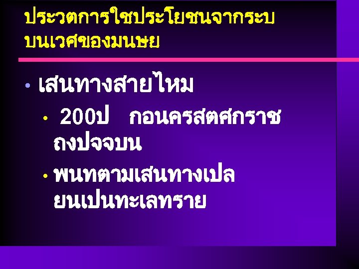 ประวตการใชประโยชนจากระบ บนเวศของมนษย • เสนทางสายไหม 200ป กอนครสตศกราช ถงปจจบน • พนทตามเสนทางเปล ยนเปนทะเลทราย • 