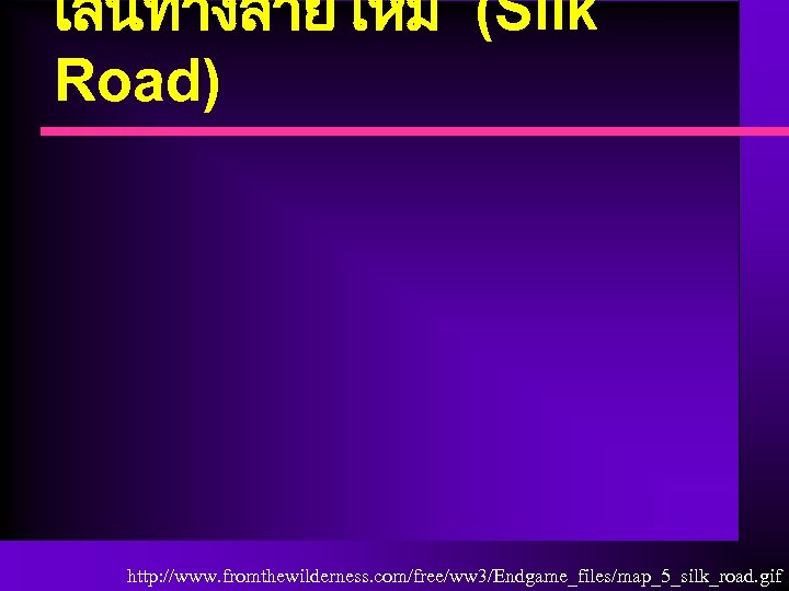 เสนทางสายไหม (Silk Road) http: //www. fromthewilderness. com/free/ww 3/Endgame_files/map_5_silk_road. gif 