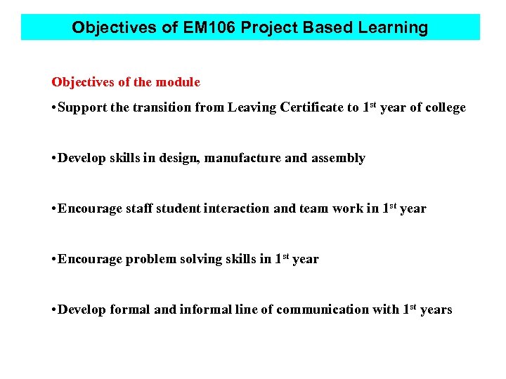 Objectives of EM 106 Project Based Learning Objectives of the module • Support the