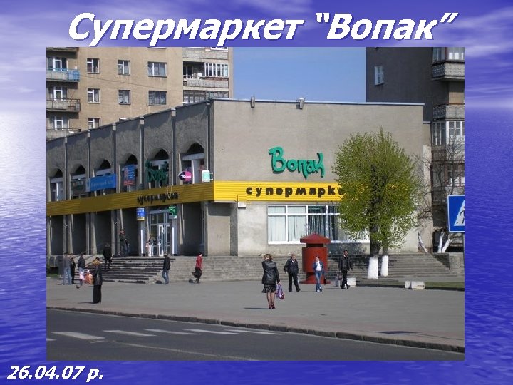 Супермаркет “Вопак” 26. 04. 07 р. 