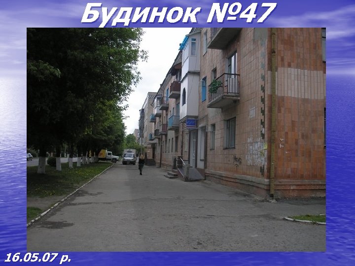 Будинок № 47 16. 05. 07 р. 