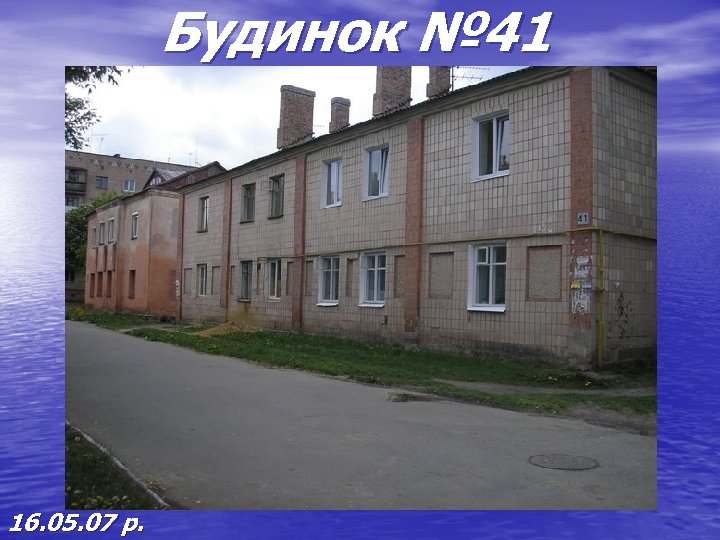 Будинок № 41 16. 05. 07 р. 