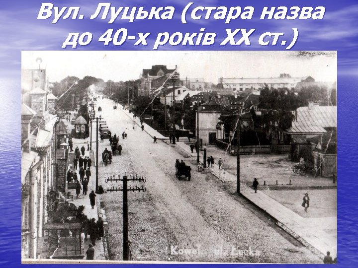 Вул. Луцька (стара назва до 40 -х років ХХ ст. ) 