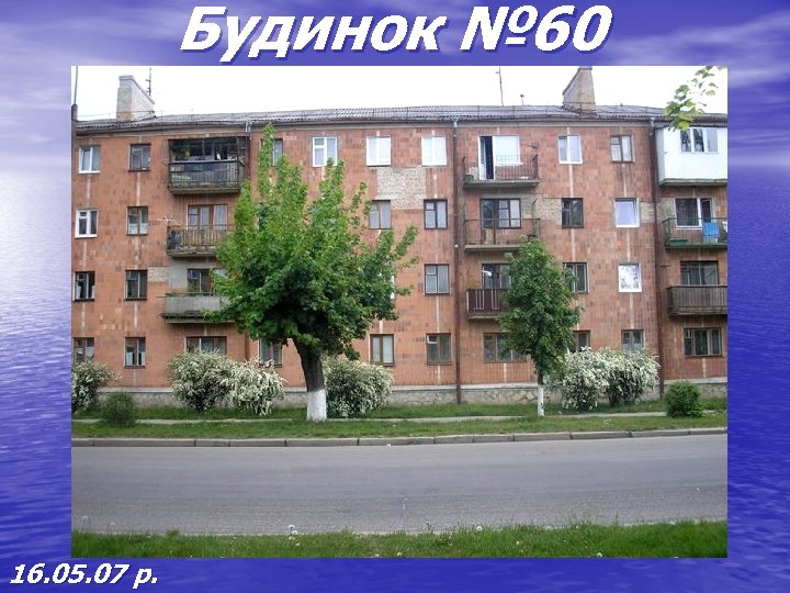 Будинок № 60 16. 05. 07 р. 