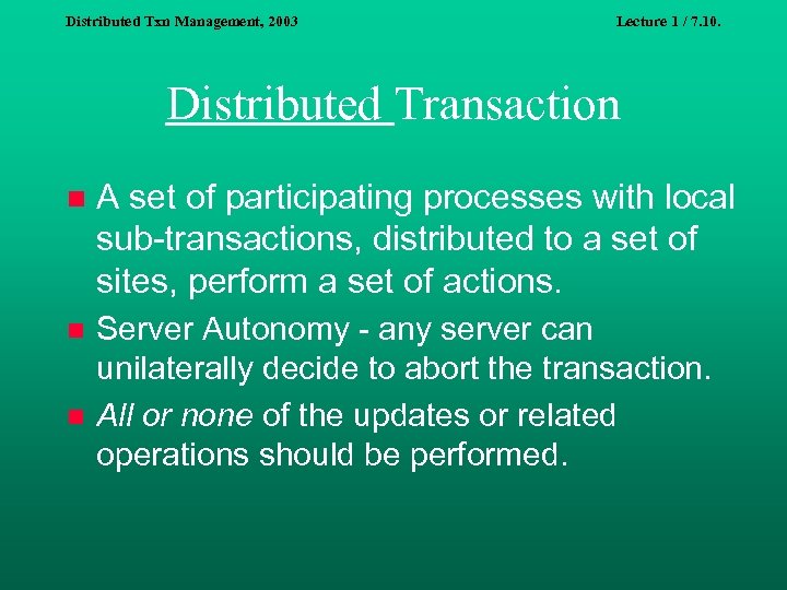 Distributed Txn Management, 2003 Lecture 1 / 7. 10. Distributed Transaction n A set