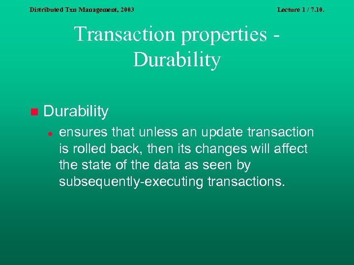 Distributed Txn Management, 2003 Lecture 1 / 7. 10. Transaction properties Durability n Durability