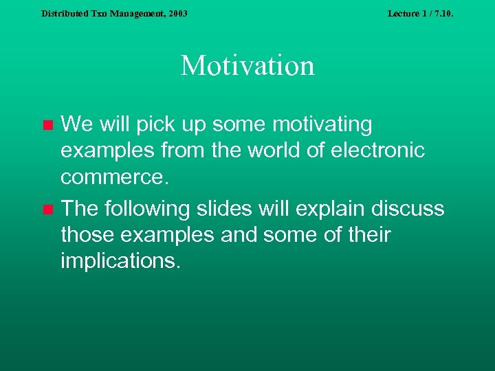 Distributed Txn Management, 2003 Lecture 1 / 7. 10. Motivation We will pick up