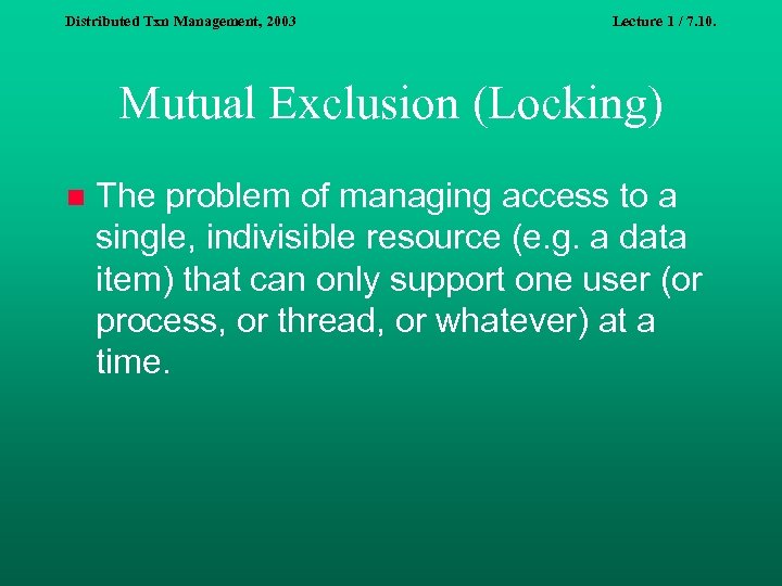Distributed Txn Management, 2003 Lecture 1 / 7. 10. Mutual Exclusion (Locking) n The