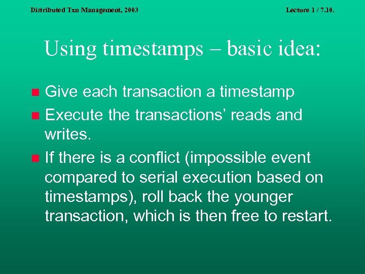 Distributed Txn Management, 2003 Lecture 1 / 7. 10. Using timestamps – basic idea: