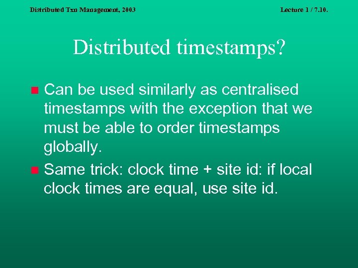 Distributed Txn Management, 2003 Lecture 1 / 7. 10. Distributed timestamps? Can be used