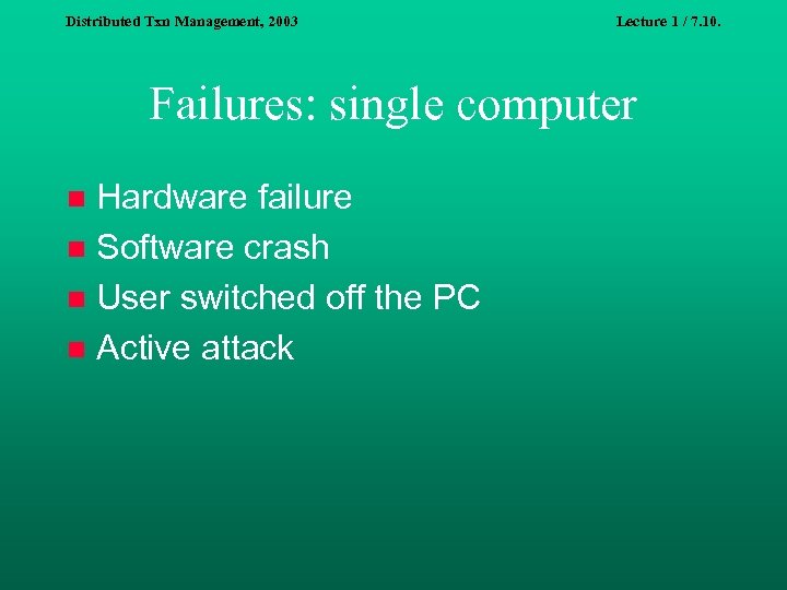 Distributed Txn Management, 2003 Lecture 1 / 7. 10. Failures: single computer Hardware failure