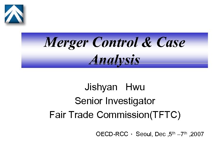 Merger Control & Case Analysis Jishyan Hwu Senior Investigator Fair Trade Commission(TFTC) OECD-RCC， Seoul,