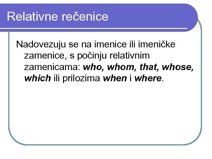 Relativne rečenice Nadovezuju se na imenice ili imeničke zamenice, s počinju relativnim zamenicama: who,