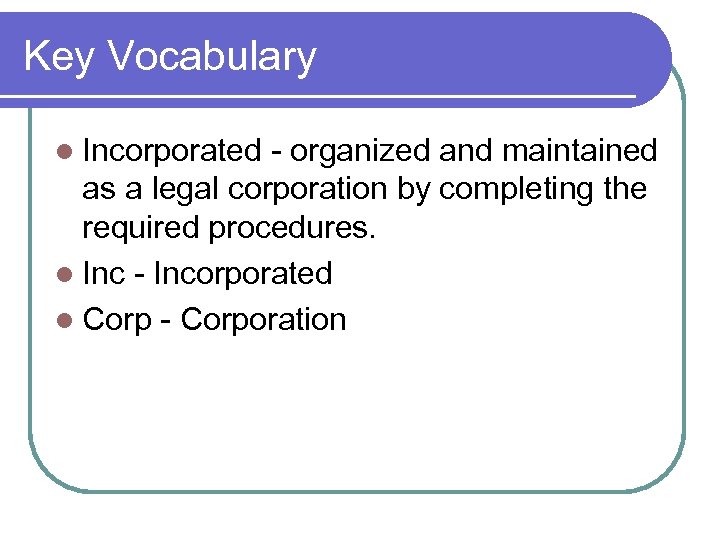 Key Vocabulary l Incorporated - organized and maintained as a legal corporation by completing