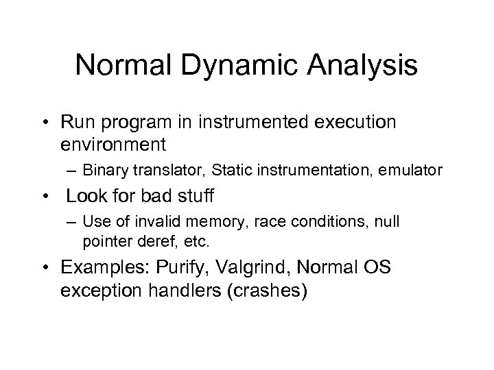 Normal Dynamic Analysis • Run program in instrumented execution environment – Binary translator, Static