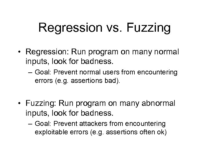 Regression vs. Fuzzing • Regression: Run program on many normal inputs, look for badness.