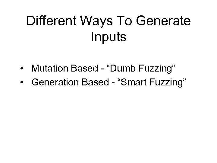 Different Ways To Generate Inputs • Mutation Based - “Dumb Fuzzing” • Generation Based
