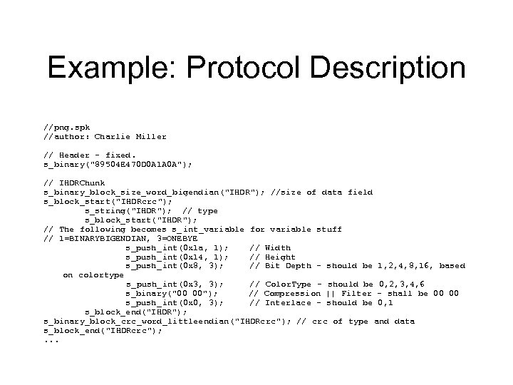 Example: Protocol Description //png. spk //author: Charlie Miller // Header - fixed. s_binary(