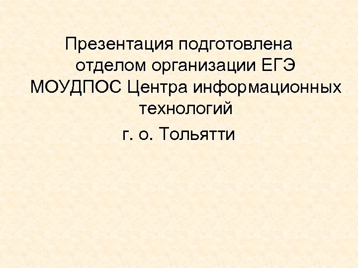 Презентация подготовлена отделом организации ЕГЭ МОУДПОС Центра информационных технологий г. о. Тольятти 