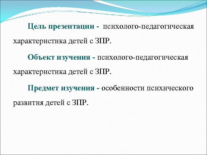 Цель презентации - психолого-педагогическая характеристика детей с ЗПР. Объект изучения - психолого-педагогическая характеристика детей