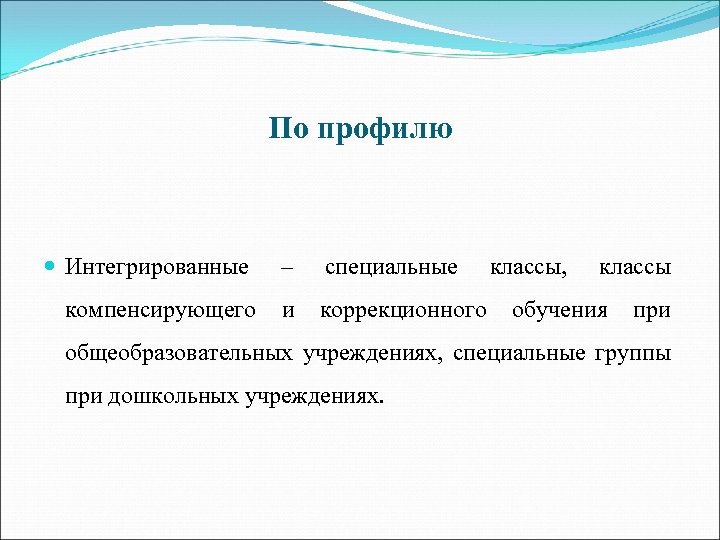 По профилю Интегрированные компенсирующего – специальные и коррекционного классы, классы обучения при общеобразовательных учреждениях,