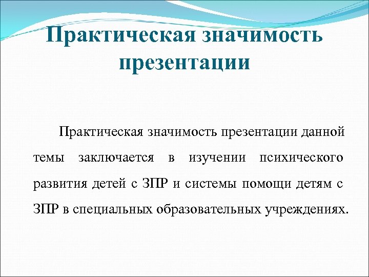 Практическая значимость презентации данной темы заключается в изучении психического развития детей с ЗПР и