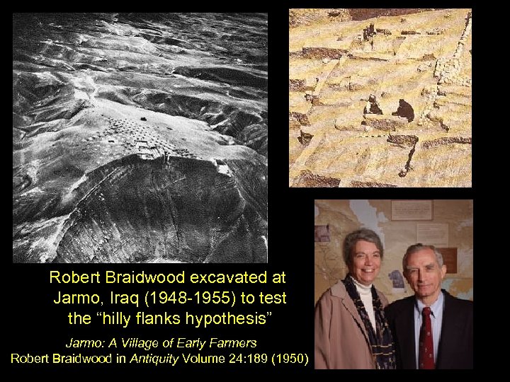 Robert Braidwood excavated at Jarmo, Iraq (1948 -1955) to test the “hilly flanks hypothesis”