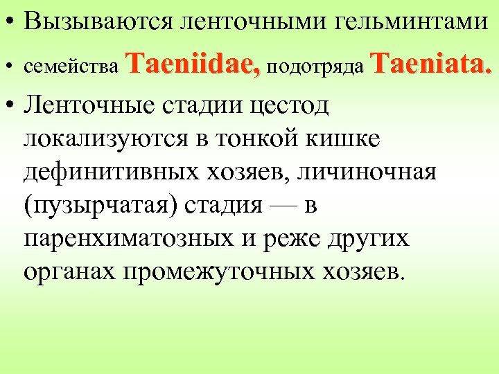  • Вызываются ленточными гельминтами • семейства Taeniidae, подотряда Taeniata. • Ленточные стадии цестод