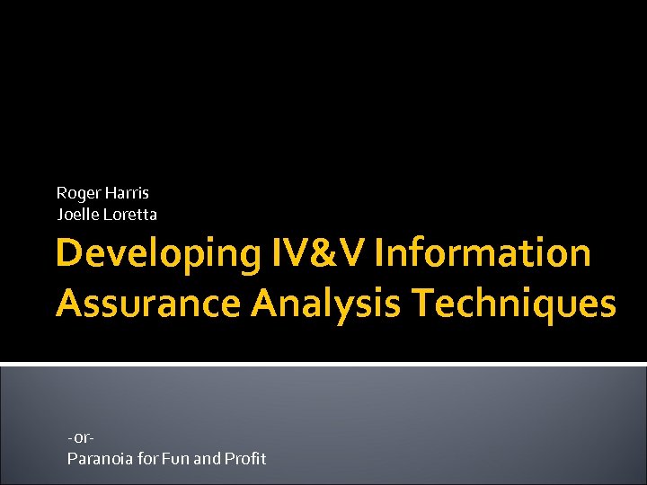 Roger Harris Joelle Loretta Developing IV&V Information Assurance Analysis Techniques -or. Paranoia for Fun
