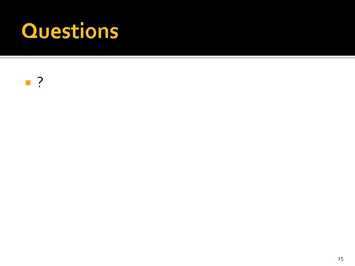 Questions ? 15 