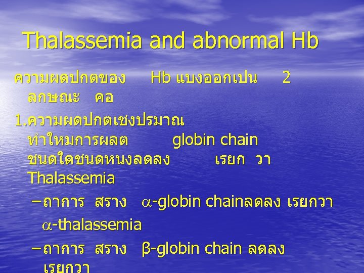 Thalassemia and abnormal Hb ความผดปกตของ Hb แบงออกเปน 2 ลกษณะ คอ 1. ความผดปกตเชงปรมาณ ทำใหมการผลต globin