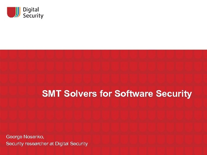 SMT Solvers for Software Security George Nosenko, Security researcher at Digital Security 