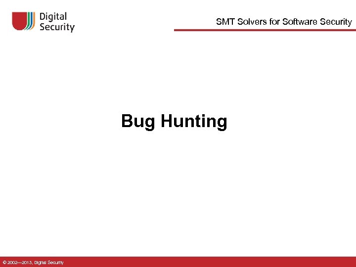 SMT Solvers for Software Security Bug Hunting © 2002— 2013, Digital Security 