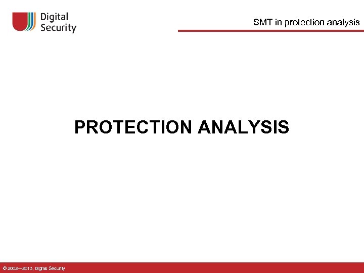 SMT in protection analysis PROTECTION ANALYSIS © 2002— 2013, Digital Security 