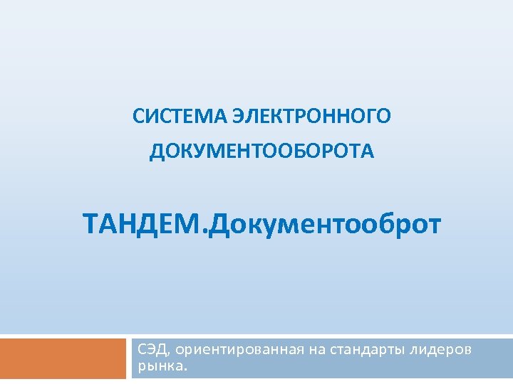 СИСТЕМА ЭЛЕКТРОННОГО ДОКУМЕНТООБОРОТА ТАНДЕМ. Документооброт СЭД, ориентированная на стандарты лидеров рынка. 