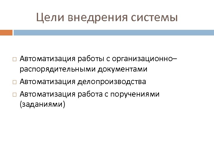 Цели внедрения системы Автоматизация работы с организационно– распорядительными документами Автоматизация делопроизводства Автоматизация работа с