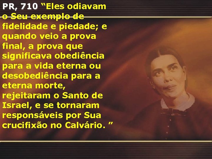 PR, 710 “Eles odiavam o Seu exemplo de fidelidade e piedade; e quando veio