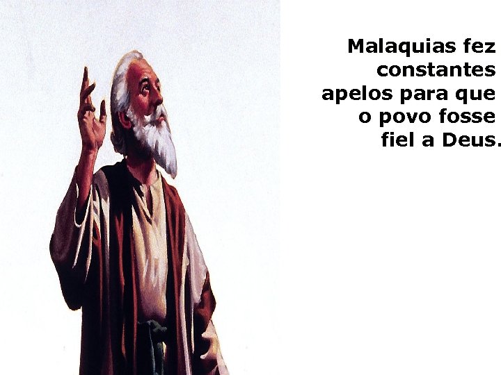 Malaquias fez constantes apelos para que o povo fosse fiel a Deus. 