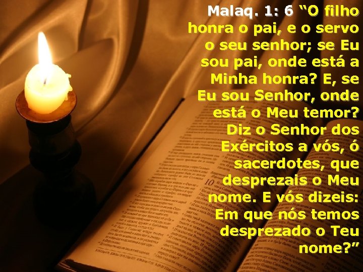 Malaq. 1: 6 “O filho honra o pai, e o servo o seu senhor;