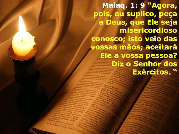 Malaq. 1: 9 “Agora, pois, eu suplico, peça a Deus, que Ele seja misericordioso