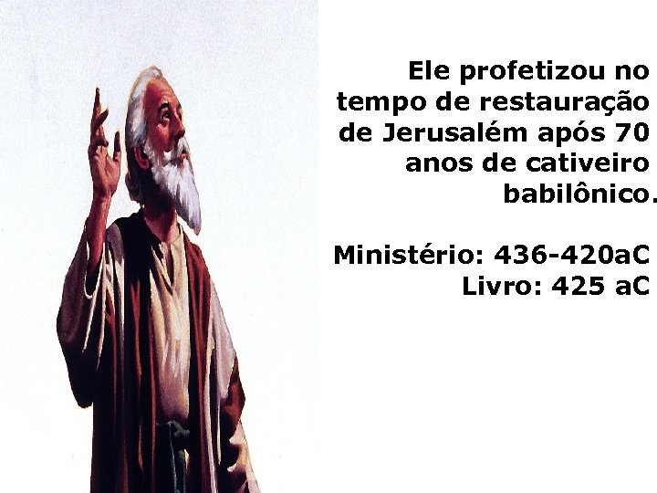 Ele profetizou no tempo de restauração de Jerusalém após 70 anos de cativeiro babilônico.