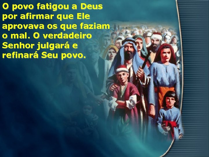 O povo fatigou a Deus por afirmar que Ele aprovava os que faziam o