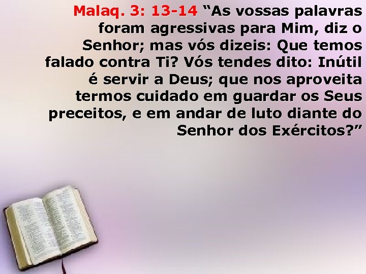 Malaq. 3: 13 -14 “As vossas palavras foram agressivas para Mim, diz o Senhor;