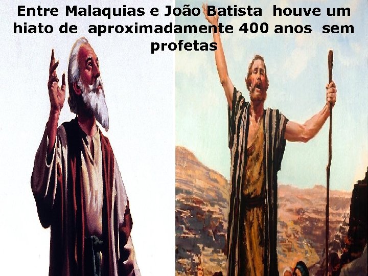 Entre Malaquias e João Batista houve um hiato de aproximadamente 400 anos sem profetas